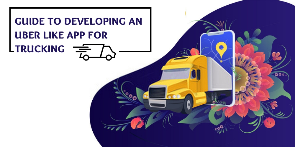 Informative guide on developing an Uber like app for trucking business