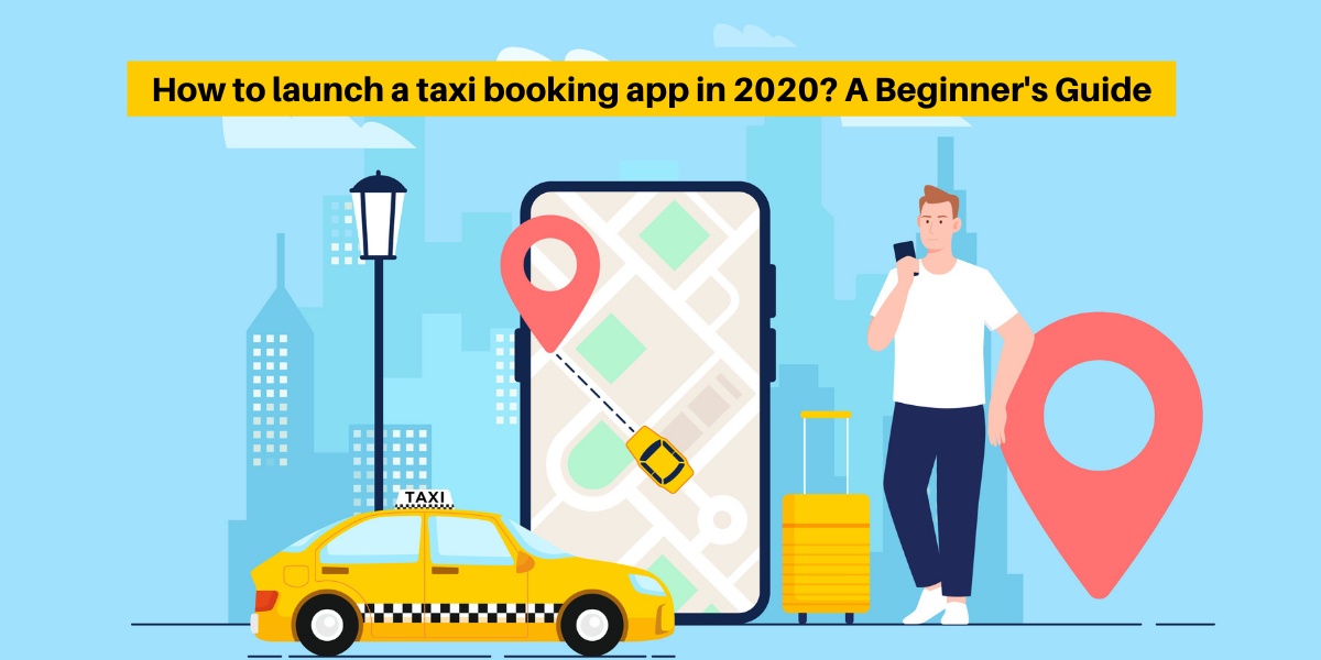 How to launch a taxi booking app in 2021? A Beginner's Guide