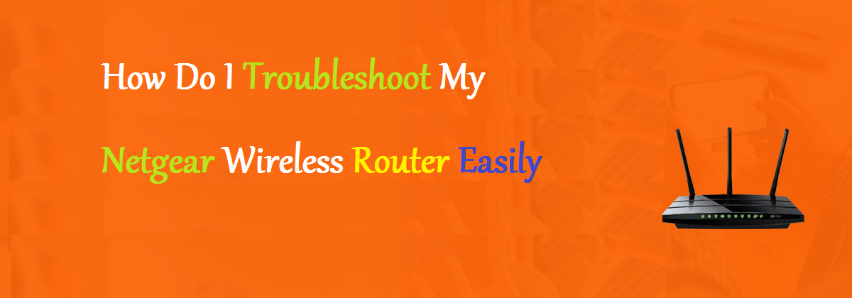 How Do I Troubleshoot My Netgear Wireless Router Easily