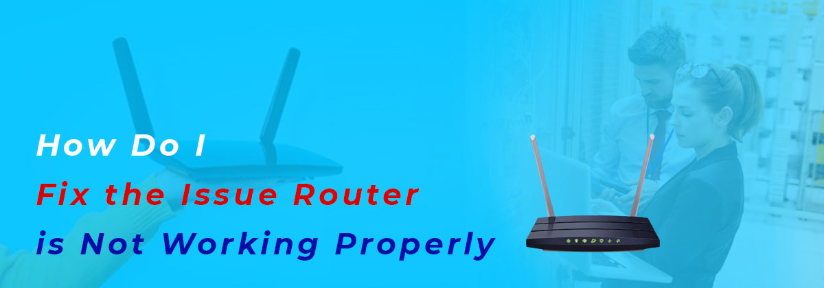 How Do I Fix the Issue Router is Not Working Properly