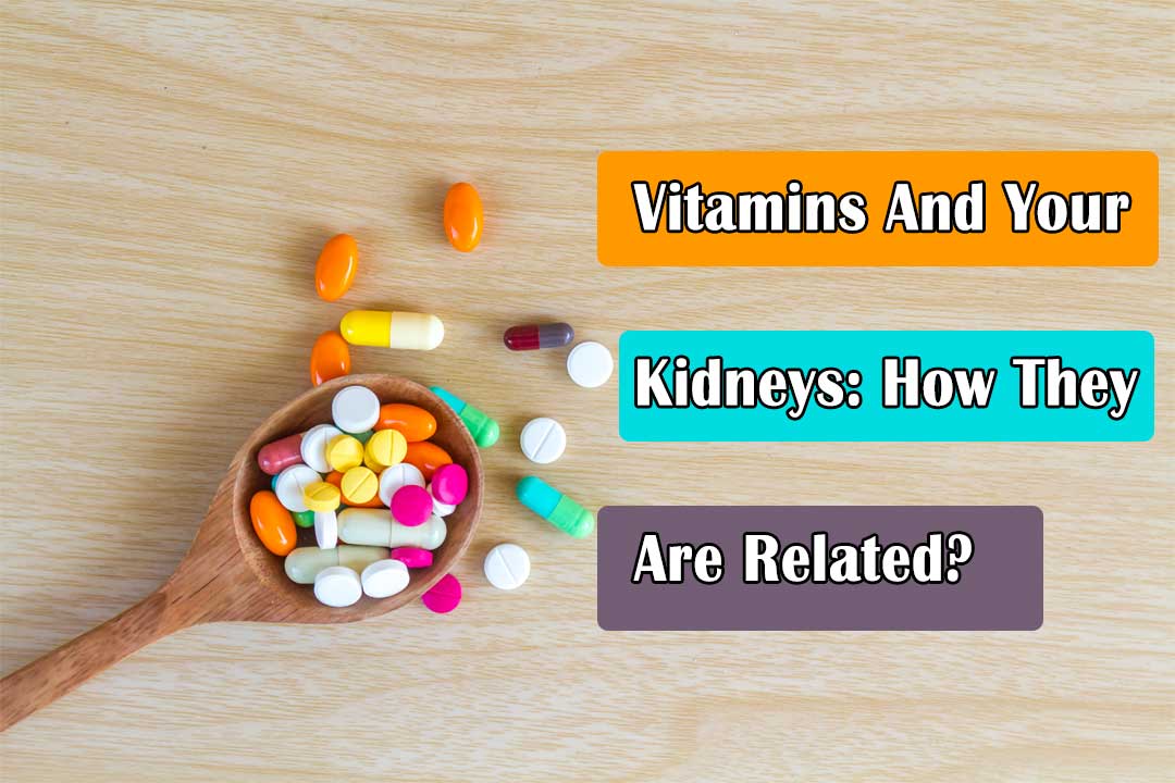 Vitamins And Your Kidneys: How They Are Related?