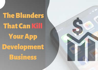 What are the blunders that can kill your app development business?