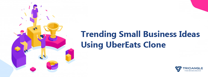 Trending Small Business Ideas Using UberEats Clone