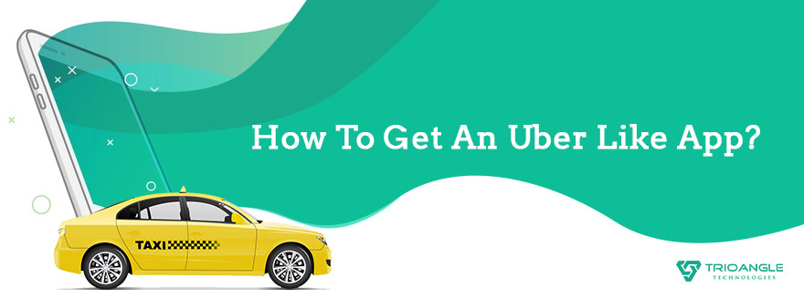 How To Get An Uber Like App?