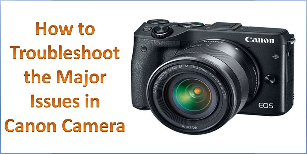 How to Troubleshoot the Major Issues in Canon Camera