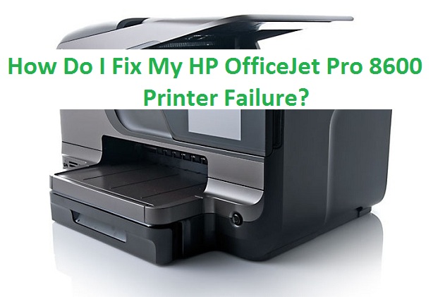 How Do I Fix My HP OfficeJet Pro 8600 Printer Failure?