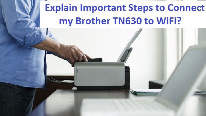 Explain Important Steps to Connect my Brother TN630 to WiFi?