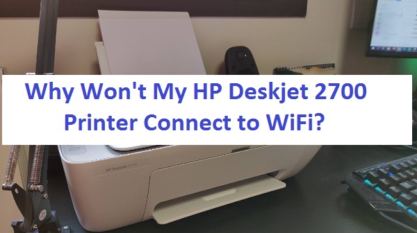 Why Won't My HP Deskjet 2700 Printer Connect to WiFi?