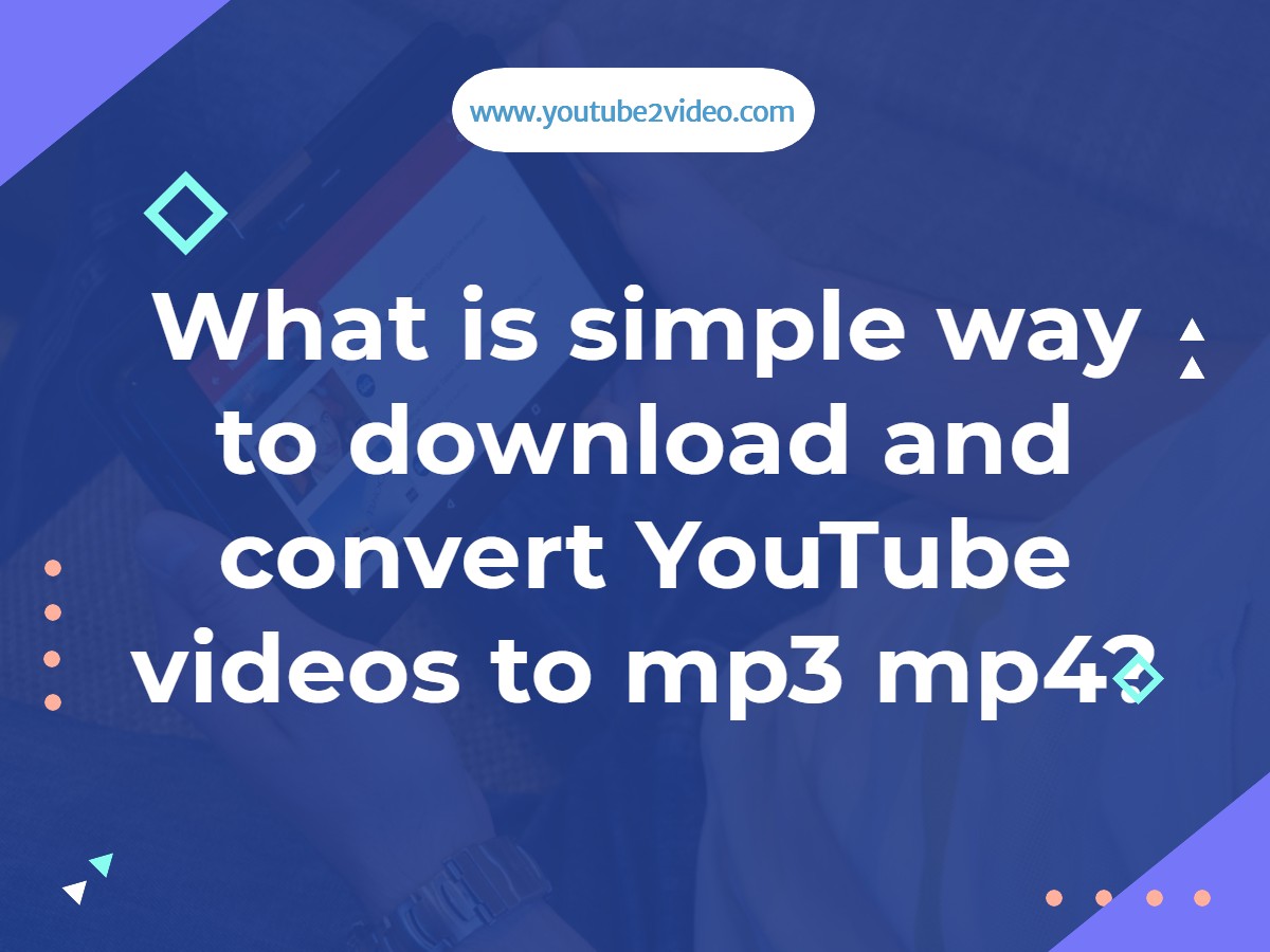 What is simple way to download and convert YouTube videos to mp3 mp4?