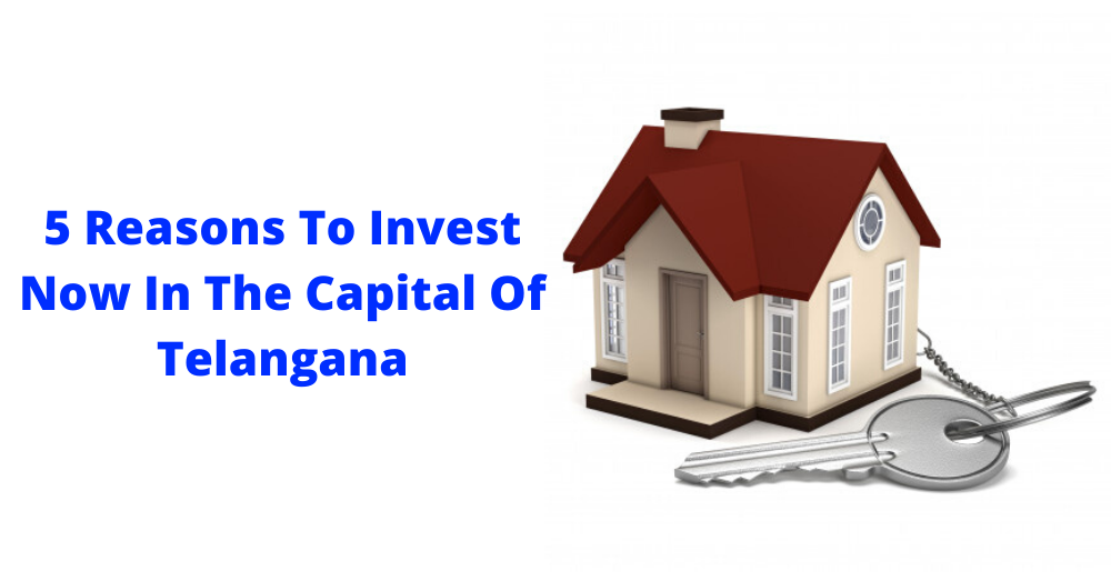 5 Reasons To Invest Now In The Capital Of Telangana