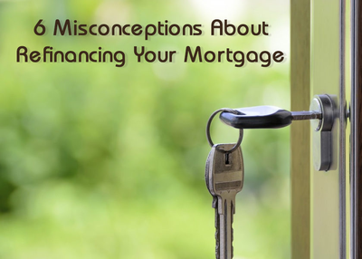 6 Misconceptions About Refinancing Your Mortgage
