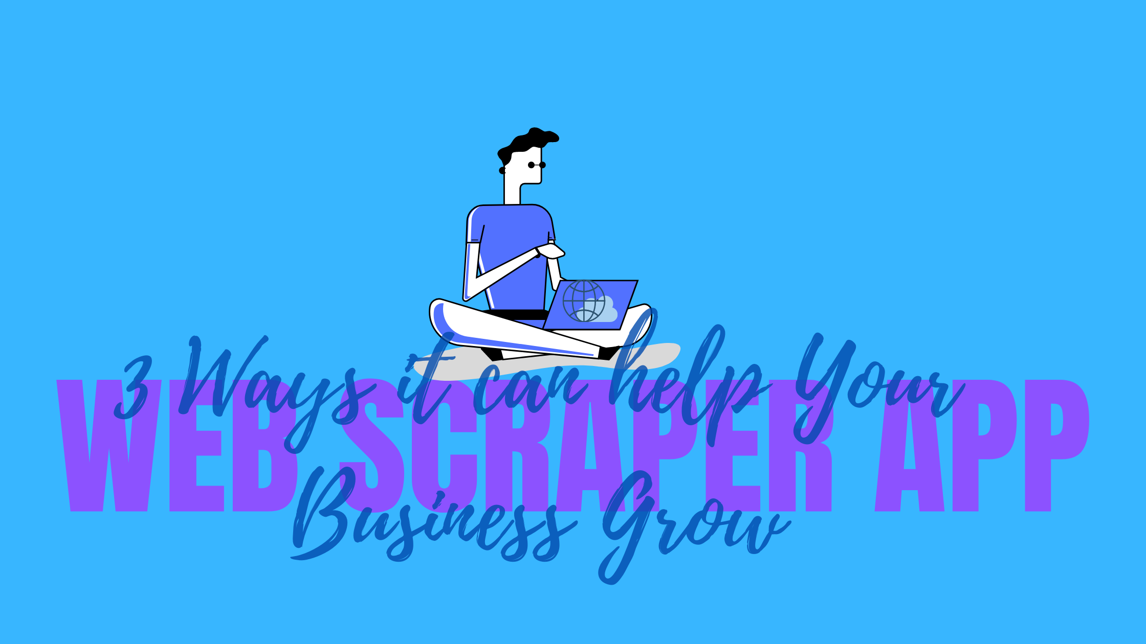 Web Scraper App: 3 Ways it can help Your Business Grow