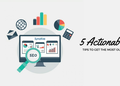 5 Actionable Tips to Get the Most Out of Your SEO