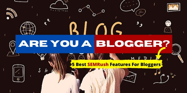5 Best SEMRush Features For Bloggers
