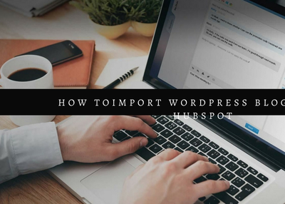 5 Easy Steps – How to Import WordPress Blogs into a HubSpot