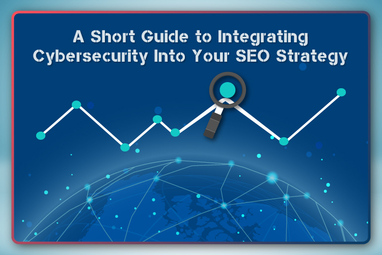 A Short Guide to Integrating Cybersecurity Into Your SEO Strategy