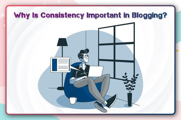 Why Is Consistency Important in Blogging?
