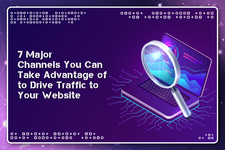 7 Major Channels Take Advantage of to Drive Traffic to Your Website