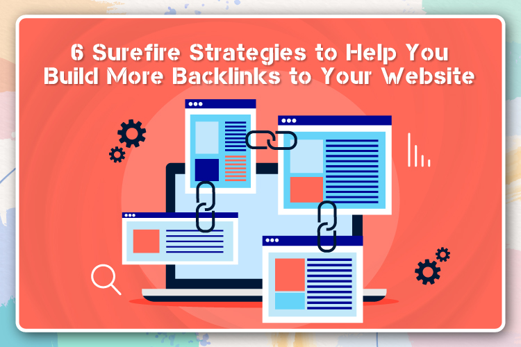 6 Surefire Strategies to Help You Build More Backlinks to Your Website