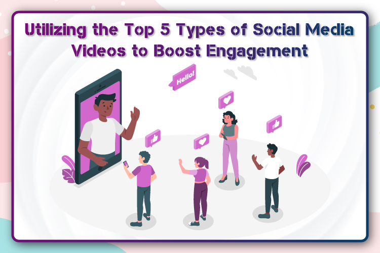 Utilizing the Top 5 Types of Social Media Videos to Boost Engagement