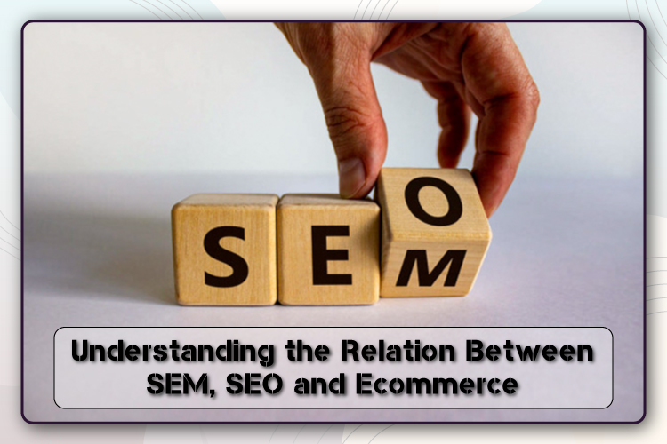 Understanding the Relation Between SEM, SEO, and Ecommerce