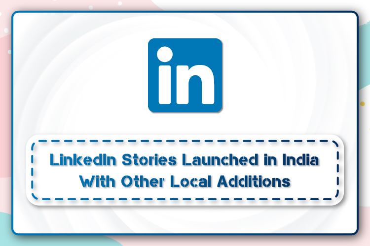 LinkedIn Stories Launched in India With Other Local Additions