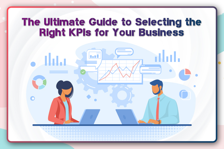 The Ultimate Guide to Selecting the Right KPIs for Your Business