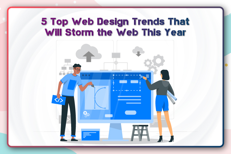 5 Top Web Design Trends That Will Storm the Web This Year