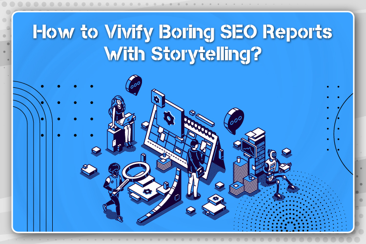 How to Vivify Boring SEO Reports With Storytelling?