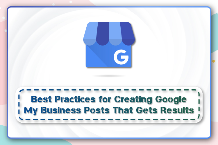 Best Practices for Creating Google My Business Posts That Gets Results