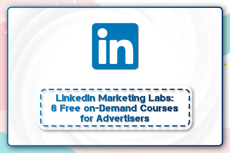 LinkedIn Marketing Labs: 6 Free On-Demand Courses for Advertisers