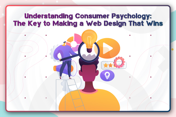 Understanding Consumer Psychology: The Key to Making a Web Design That Wins