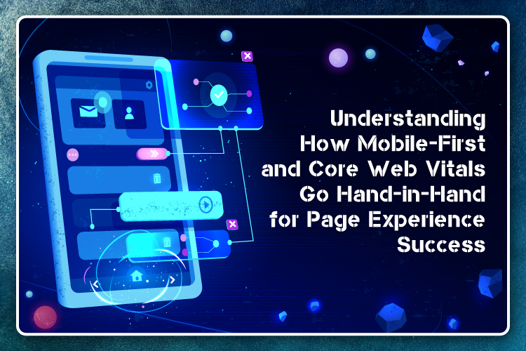 Understanding How Mobile-First and Core Web Vitals Go Hand-in-Hand for Page Experience Success