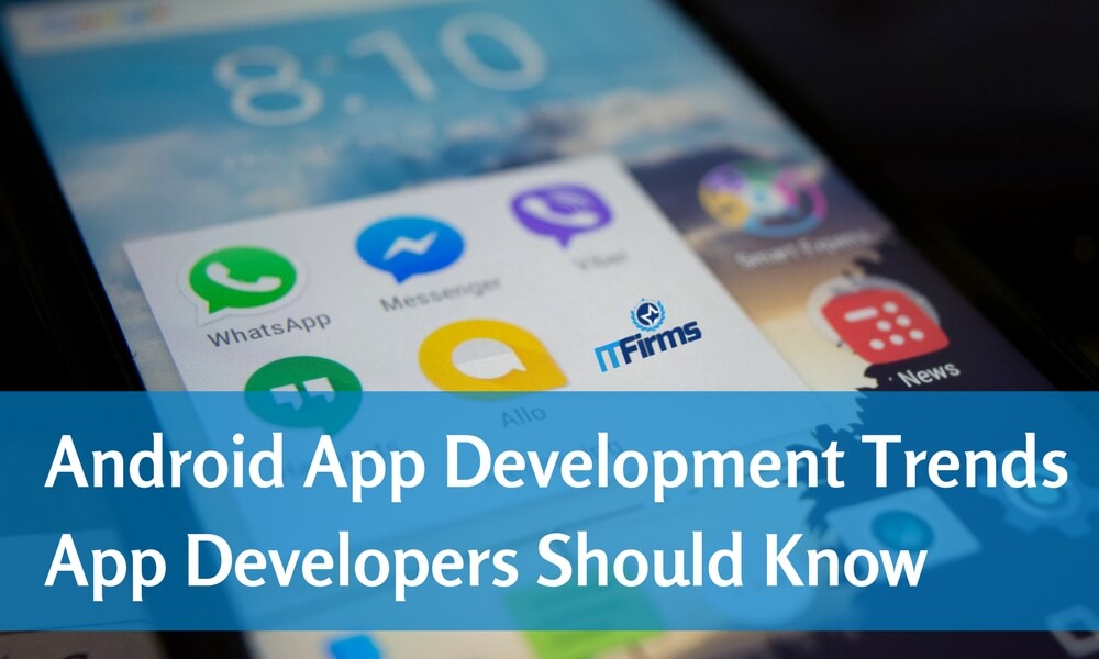 ANDROID APP DEVELOPMENT TRENDS APP DEVELOPERS SHOULD KNOW