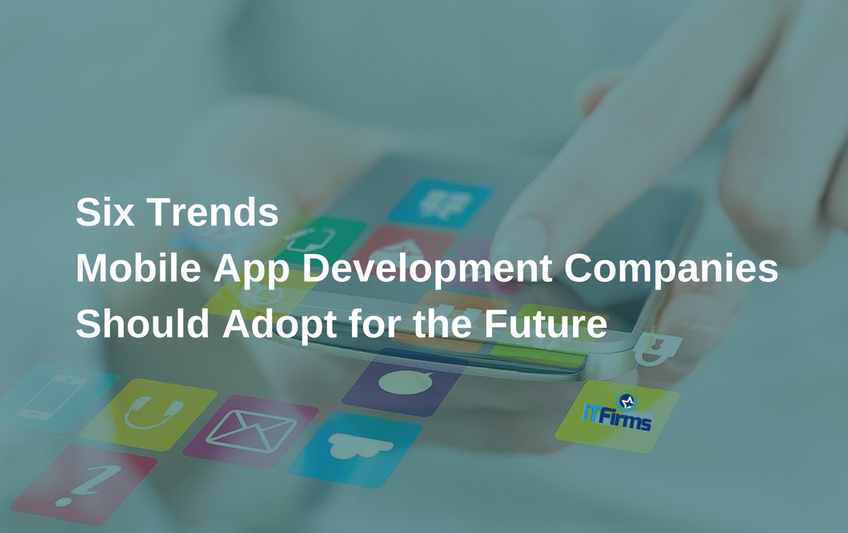 Six Trends Mobile App Development Companies Should Adopt for the Future