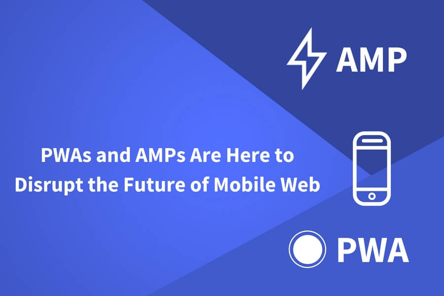 PWAS AND AMPS ARE HERE TO DISRUPT THE FUTURE OF MOBILE WEB