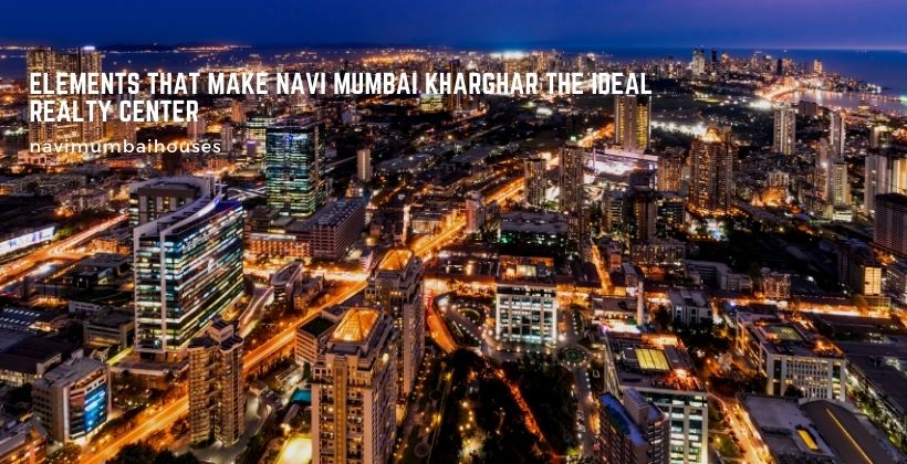 Elements that Make Navi Mumbai kharghar the Perfect Realty Facility