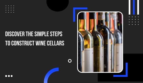 Discover the Simple Steps to Construct Wine Cellars