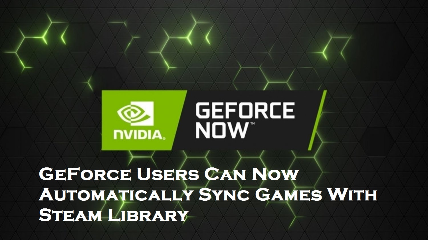 GeForce Users Can Now Automatically Sync Games With Steam Library