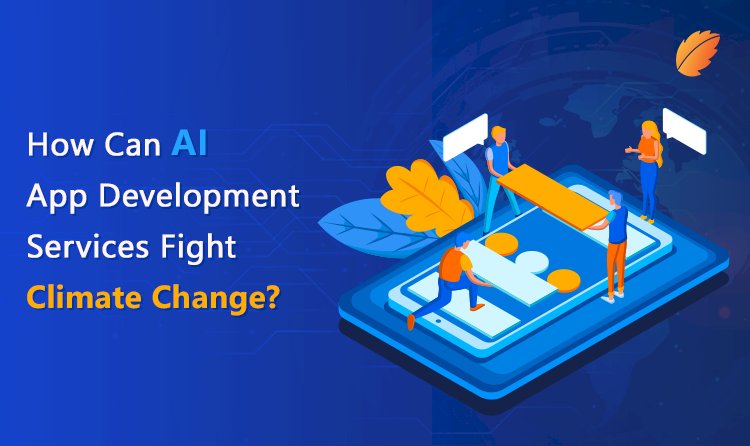 How Can AI App Development Services Fight Climate Change?