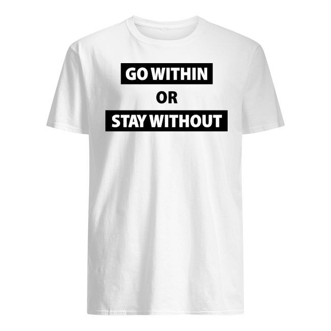 Go Within Or Stay Without T Shirts