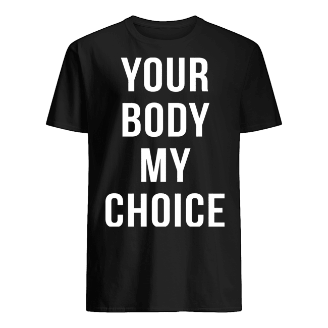 Your body my choice t shirts