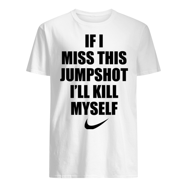 If I Miss This Jumpshot I'll Kill Myself Shirt