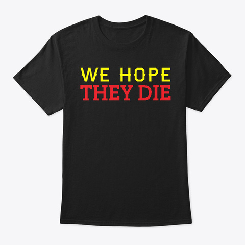 We Hope They Die T Shirts