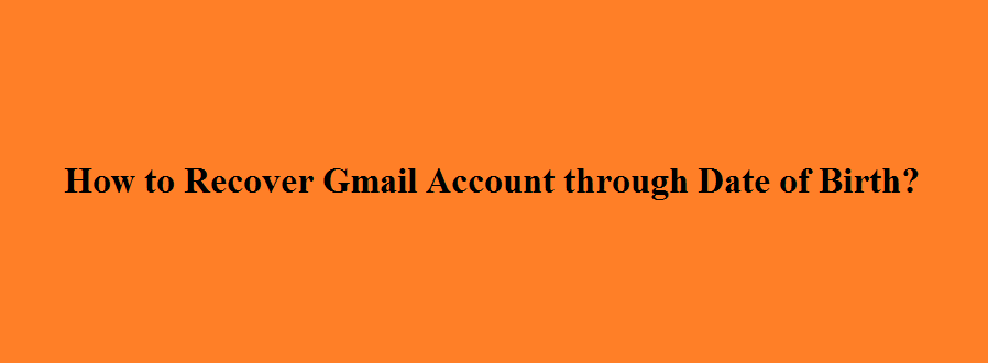 How Can I Recover My Gmail Password By Date Of Birth?