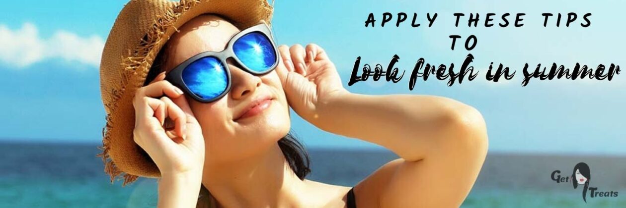 Look Fresh In Summer By Adopting These Steps - Get Beauty Treats
