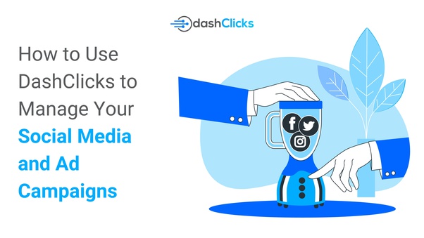 How to Use DashClicks to Manage Your Social Media and Ad Campaigns