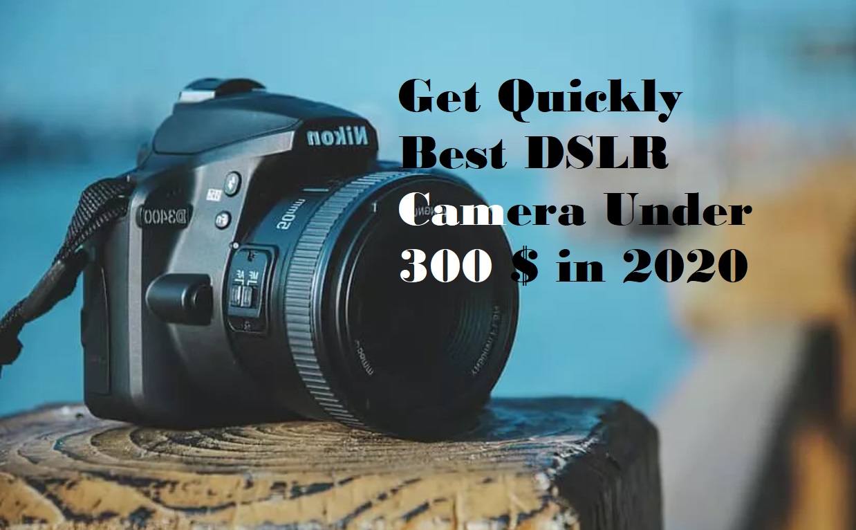 Get Quickly Best DSLR Camera Under 300 $ in 2020