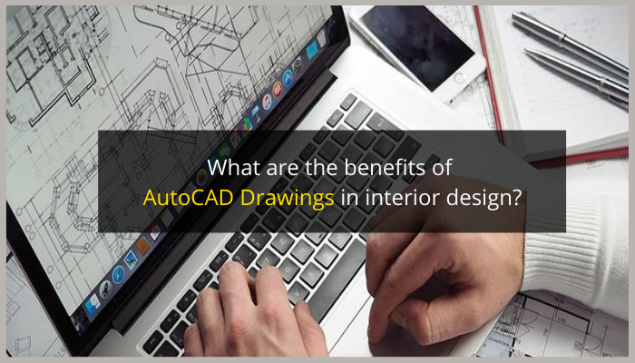 What are The Benefits of AutoCAD Drawings in Interior Design?