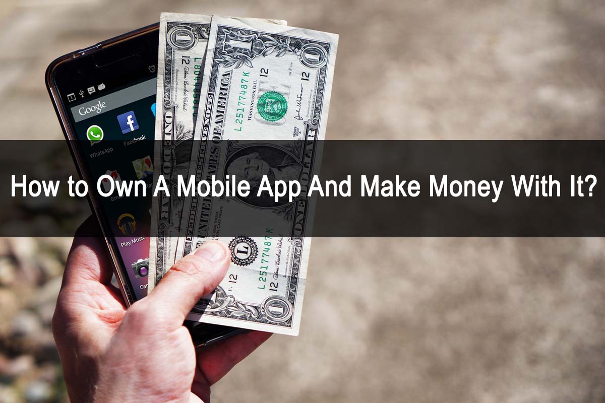 How to Own A Mobile App And Make Money With It?